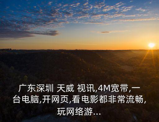 廣東深圳 天威 視訊,4M寬帶,一臺(tái)電腦,開網(wǎng)頁,看電影都非常流暢,玩網(wǎng)絡(luò)游...