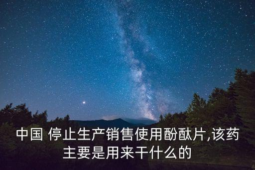 中國(guó) 停止生產(chǎn)銷售使用酚酞片,該藥主要是用來干什么的