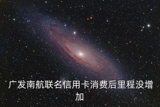  廣發(fā)南航聯(lián)名信用卡消費(fèi)后里程沒增加