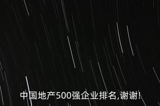 中國(guó)地產(chǎn)500強(qiáng)企業(yè)排名,謝謝!