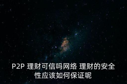 P2P 理財(cái)可信嗎網(wǎng)絡(luò) 理財(cái)?shù)陌踩詰?yīng)該如何保證呢
