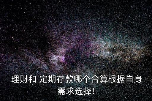  理財(cái)和 定期存款哪個(gè)合算根據(jù)自身需求選擇!