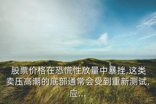  股票價(jià)格在恐慌性放量中暴挫,這類(lèi)賣(mài)壓高潮的底部通常會(huì)受到重新測(cè)試,應(yīng)...