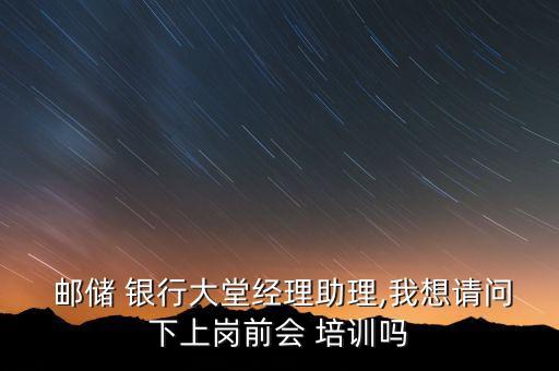 進入了郵儲銀行的入職前培訓(xùn)