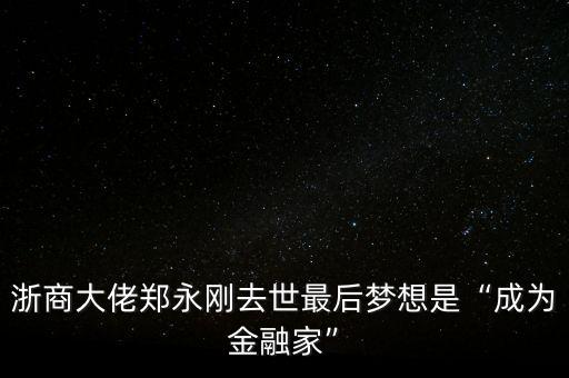 浙商大佬鄭永剛去世最后夢想是“成為金融家”