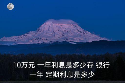 10萬(wàn)元 一年利息是多少存 銀行 一年 定期利息是多少