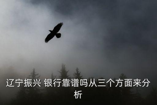 遼寧振興 銀行靠譜嗎從三個(gè)方面來(lái)分析