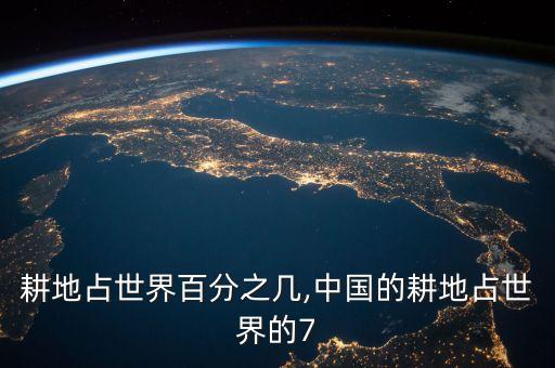 中國(guó)耕地占世界百分之幾,中國(guó)的耕地占世界的7