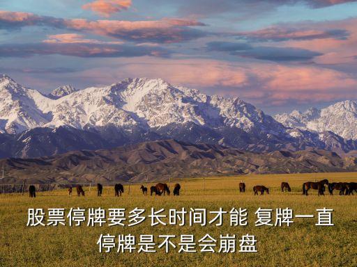  股票停牌要多長時間才能 復牌一直停牌是不是會崩盤