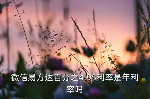 微信易方達(dá)百分之4.95利率是年利率嗎