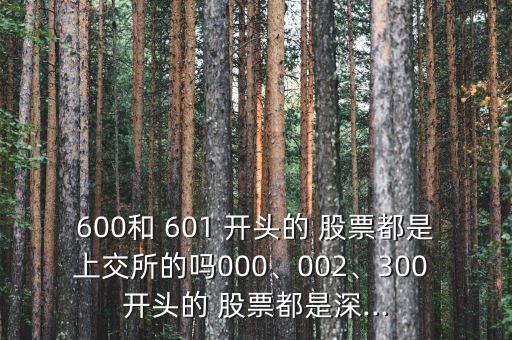 600和 601 開頭的 股票都是上交所的嗎000、002、300 開頭的 股票都是深...