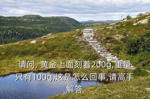 請問, 黃金上面刻著200g,重量只有100g,這是怎么回事,請高手解答