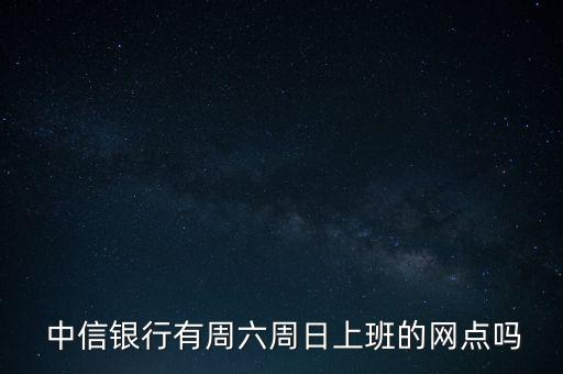  中信銀行有周六周日上班的網(wǎng)點嗎