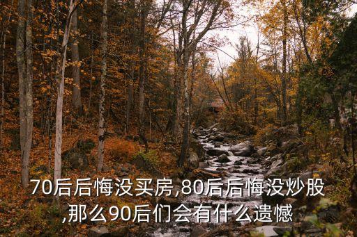 70后后悔沒(méi)買(mǎi)房,80后后悔沒(méi)炒股,那么90后們會(huì)有什么遺憾