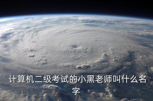  計算機二級考試的小黑老師叫什么名字