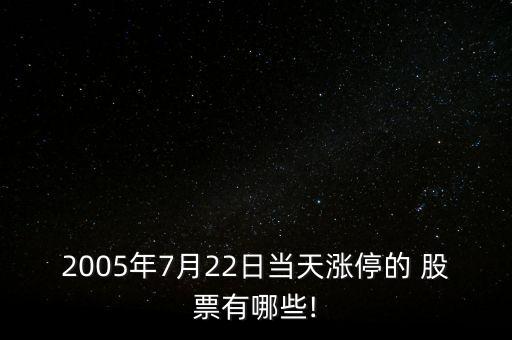 2005年7月22日當(dāng)天漲停的 股票有哪些!
