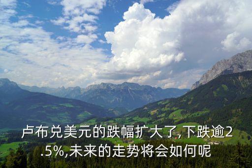  盧布兌美元的跌幅擴(kuò)大了,下跌逾2.5%,未來的走勢將會(huì)如何呢