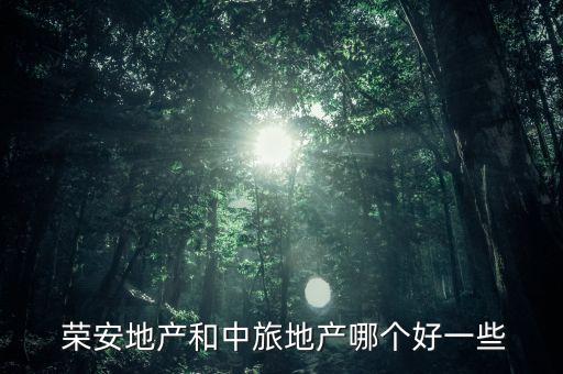  榮安地產(chǎn)和中旅地產(chǎn)哪個(gè)好一些