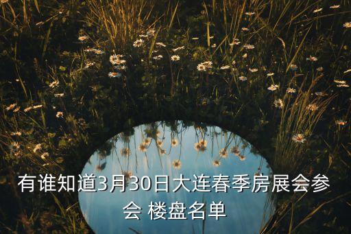 有誰知道3月30日大連春季房展會參會 樓盤名單