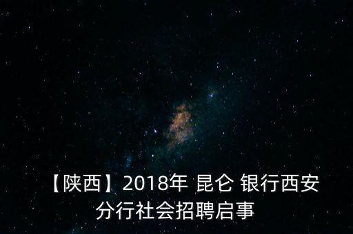 【陜西】2018年 昆侖 銀行西安分行社會招聘啟事