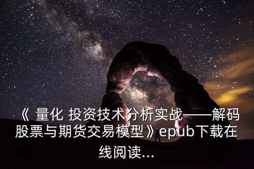《 量化 投資技術(shù)分析實(shí)戰(zhàn)——解碼股票與期貨交易模型》epub下載在線(xiàn)閱讀...