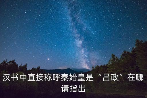漢書中直接稱呼秦始皇是“呂政”在哪請(qǐng)指出