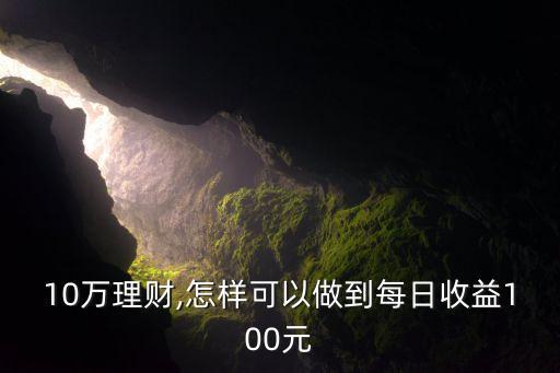 10萬理財,怎樣可以做到每日收益100元