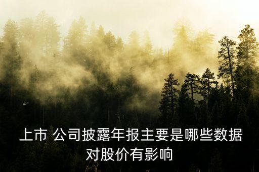  上市 公司披露年報(bào)主要是哪些數(shù)據(jù)對(duì)股價(jià)有影響