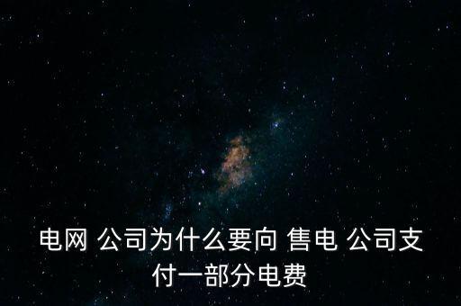 電網(wǎng) 公司為什么要向 售電 公司支付一部分電費(fèi)
