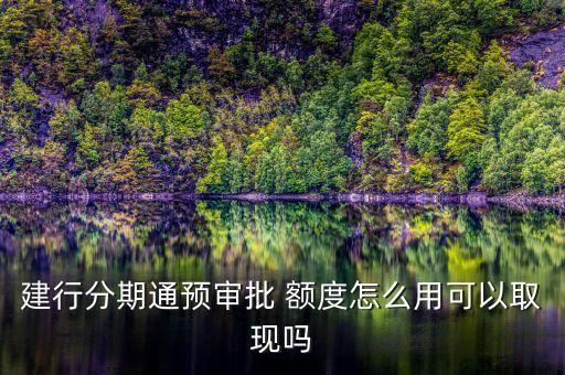 建行分期通預審批 額度怎么用可以取現嗎
