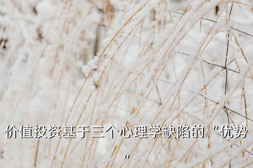 價(jià)值投資基于三個(gè)心理學(xué)缺陷的“優(yōu)勢”