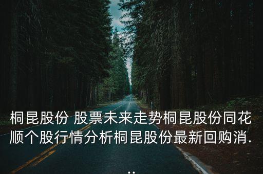 桐昆股份 股票未來走勢桐昆股份同花順個(gè)股行情分析桐昆股份最新回購消...