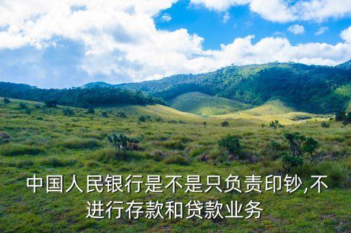  中國人民銀行是不是只負(fù)責(zé)印鈔,不進(jìn)行存款和貸款業(yè)務(wù)