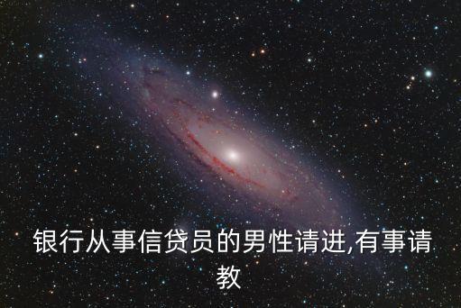  銀行從事信貸員的男性請進(jìn),有事請教