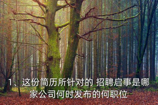 1、這份簡(jiǎn)歷所針對(duì)的 招聘啟事是哪家公司何時(shí)發(fā)布的何職位