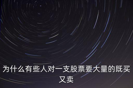 為什么有些人對一支股票要大量的既買又賣