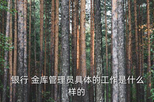  銀行 金庫管理員具體的工作是什么樣的