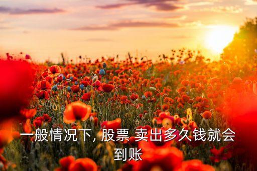 一般情況下, 股票 賣出多久錢就會(huì)到賬