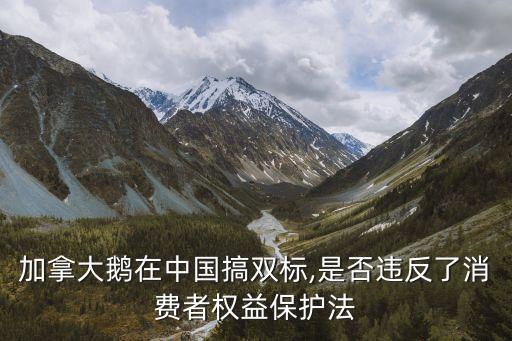 加拿大鵝在中國搞雙標(biāo),是否違反了消費者權(quán)益保護(hù)法