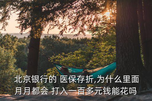 北京銀行的 醫(yī)保存折,為什么里面月月都會(huì) 打入一百多元錢(qián)能花嗎