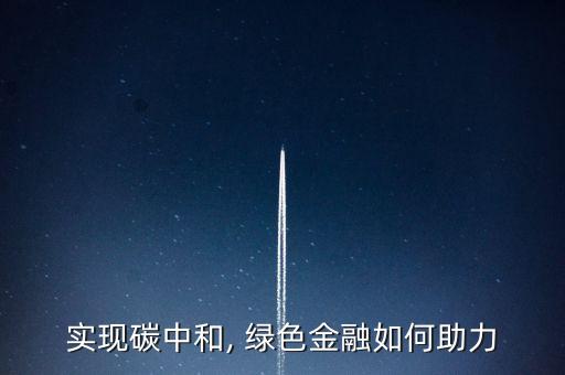 實(shí)現(xiàn)碳中和, 綠色金融如何助力