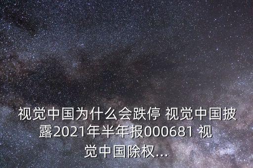  視覺中國(guó)為什么會(huì)跌停 視覺中國(guó)披露2021年半年報(bào)000681 視覺中國(guó)除權(quán)...