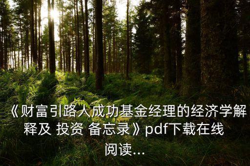《財(cái)富引路人成功基金經(jīng)理的經(jīng)濟(jì)學(xué)解釋及 投資 備忘錄》pdf下載在線閱讀...