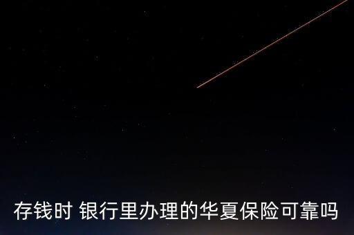 存錢時 銀行里辦理的華夏保險可靠嗎