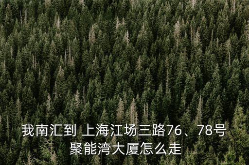我南匯到 上海江場三路76、78號 聚能灣大廈怎么走