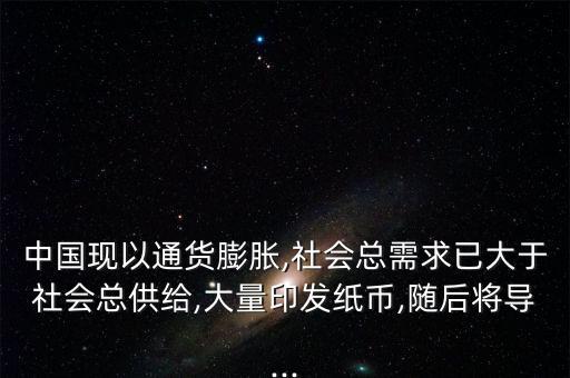 中國現(xiàn)以通貨膨脹,社會(huì)總需求已大于社會(huì)總供給,大量印發(fā)紙幣,隨后將導(dǎo)...