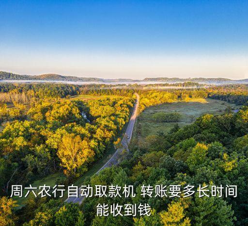 周六農(nóng)行自動(dòng)取款機(jī) 轉(zhuǎn)賬要多長時(shí)間能收到錢