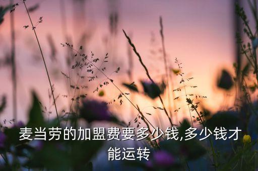  麥當(dāng)勞的加盟費要多少錢,多少錢才能運轉(zhuǎn)