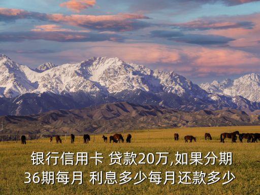  銀行信用卡 貸款20萬(wàn),如果分期36期每月 利息多少每月還款多少
