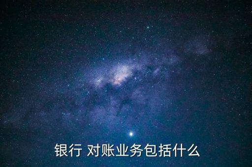  銀行 對賬業(yè)務包括什么